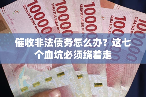济南催收非法债务怎么办？这七个血坑必须绕着走
