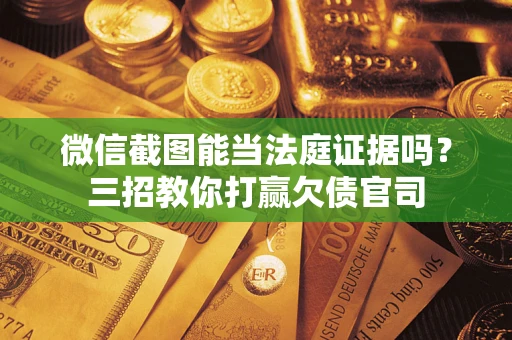 济南微信截图能当法庭证据吗？三招教你打赢欠债官司