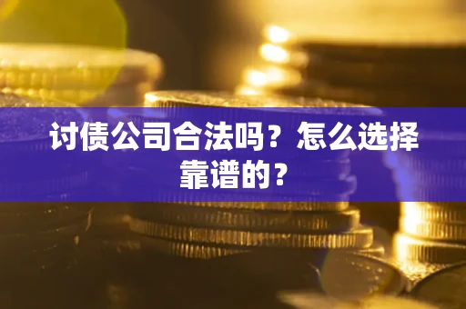 济南讨债公司合法吗？怎么选择靠谱的？