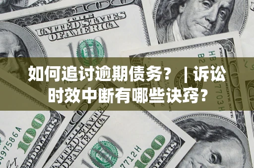 济南如何追讨逾期债务？ | 诉讼时效中断有哪些诀窍？