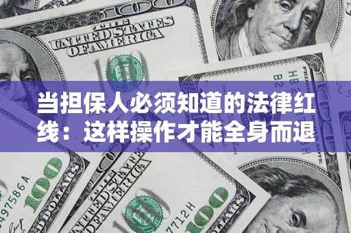 济南当担保人必须知道的法律红线：这样操作才能全身而退