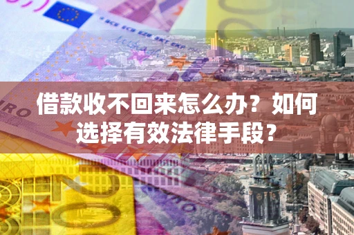 济南借款收不回来怎么办？如何选择有效法律手段？