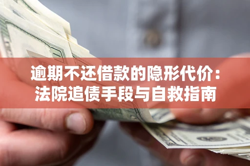 济南逾期不还借款的隐形代价：法院追债手段与自救指南