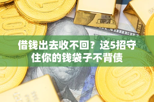 济南借钱出去收不回？这5招守住你的钱袋子不背债