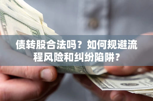 济南债转股合法吗？如何规避流程风险和纠纷陷阱？