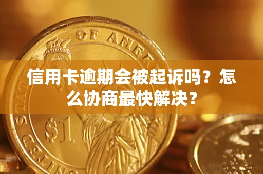 济南信用卡逾期会被起诉吗？怎么协商最快解决？