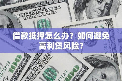 济南借款抵押怎么办？如何避免高利贷风险？