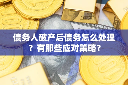 济南债务人破产后债务怎么处理？有那些应对策略？