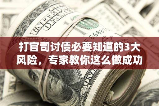 济南打官司讨债必要知道的3大风险，专家教你这么做成功率飙升