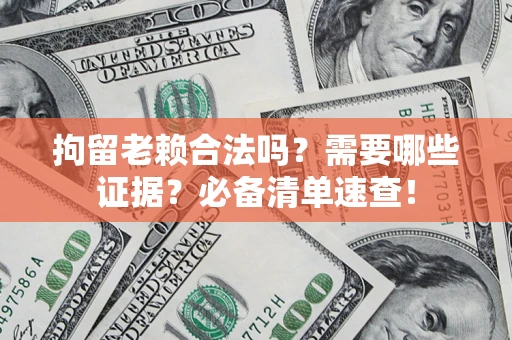 济南拘留老赖合法吗？需要哪些证据？必备清单速查！