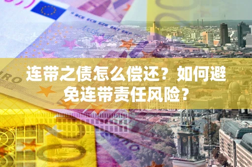 济南连带之债怎么偿还？如何避免连带责任风险？