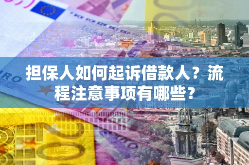 济南担保人如何起诉借款人？流程注意事项有哪些？