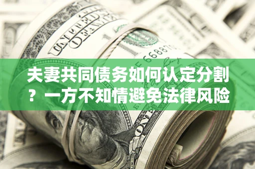 济南夫妻共同债务如何认定分割？一方不知情避免法律风险必看！