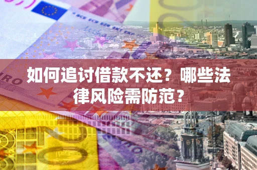 济南如何追讨借款不还？哪些法律风险需防范？