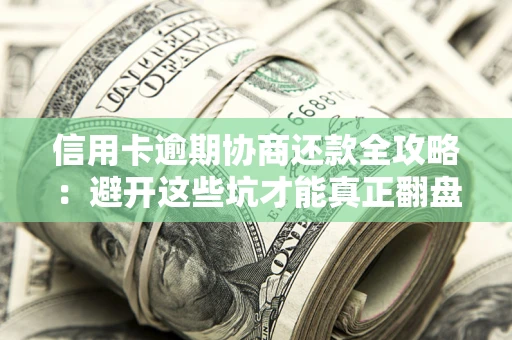济南信用卡逾期协商还款全攻略：避开这些坑才能真正翻盘