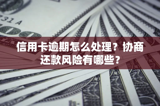济南信用卡逾期怎么处理？协商还款风险有哪些？